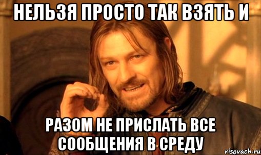 нельзя просто так взять и разом не прислать все сообщения в среду, Мем Нельзя просто так взять и (Боромир мем)