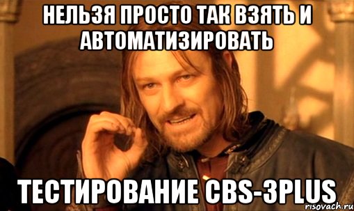 нельзя просто так взять и автоматизировать тестирование cbs-3plus, Мем Нельзя просто так взять и (Боромир мем)
