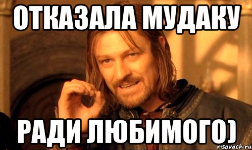 отказала мудаку ради любимого), Мем Нельзя просто так взять и (Боромир мем)