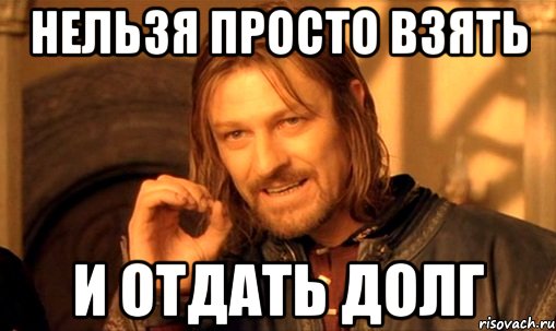 нельзя просто взять и отдать долг, Мем Нельзя просто так взять и (Боромир мем)