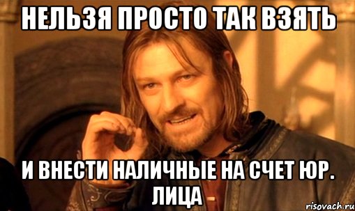 нельзя просто так взять и внести наличные на счет юр. лица, Мем Нельзя просто так взять и (Боромир мем)