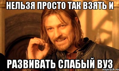 нельзя просто так взять и развивать слабый вуз, Мем Нельзя просто так взять и (Боромир мем)