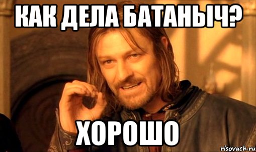 как дела батаныч? хорошо, Мем Нельзя просто так взять и (Боромир мем)