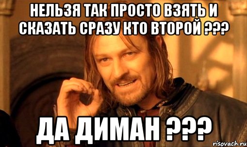 нельзя так просто взять и сказать сразу кто второй ??? да диман ???, Мем Нельзя просто так взять и (Боромир мем)