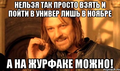 нельзя так просто взять и пойти в универ лишь в ноябре а на журфаке можно!, Мем Нельзя просто так взять и (Боромир мем)