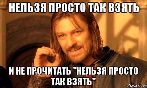 нельзя просто так взять и не прочитать "нельзя просто так взять", Мем Нельзя просто так взять и (Боромир мем)