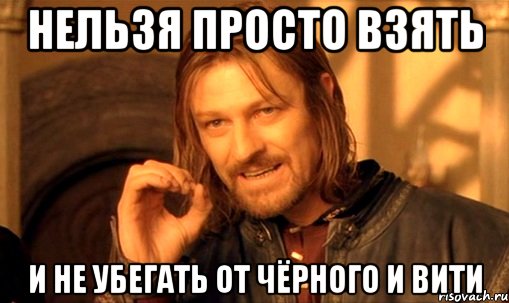 нельзя просто взять и не убегать от чёрного и вити, Мем Нельзя просто так взять и (Боромир мем)