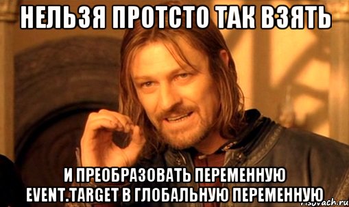 нельзя протсто так взять и преобразовать переменную event.target в глобальную переменную, Мем Нельзя просто так взять и (Боромир мем)