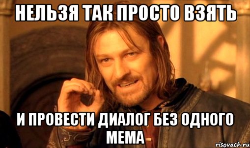 нельзя так просто взять и провести диалог без одного мема, Мем Нельзя просто так взять и (Боромир мем)