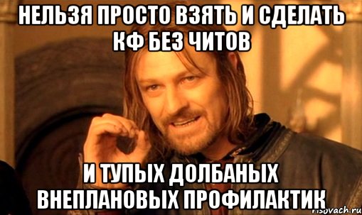 нельзя просто взять и сделать кф без читов и тупых долбаных внеплановых профилактик, Мем Нельзя просто так взять и (Боромир мем)