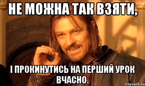 не можна так взяти, і прокинутись на перший урок вчасно., Мем Нельзя просто так взять и (Боромир мем)