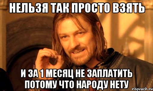 нельзя так просто взять и за 1 месяц не заплатить потому что народу нету, Мем Нельзя просто так взять и (Боромир мем)