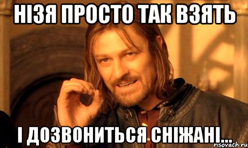 нізя просто так взять і дозвониться сніжані..., Мем Нельзя просто так взять и (Боромир мем)