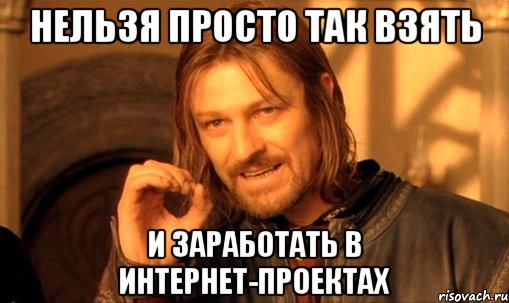 нельзя просто так взять и заработать в интернет-проектах, Мем Нельзя просто так взять и (Боромир мем)