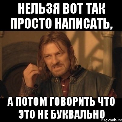 нельзя вот так просто написать, а потом говорить что это не буквально, Мем Нельзя просто взять