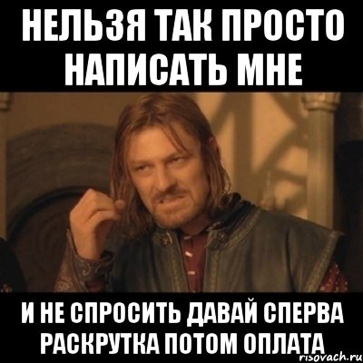 нельзя так просто написать мне и не спросить давай сперва раскрутка потом оплата, Мем Нельзя просто взять