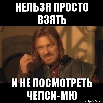 нельзя просто взять и не посмотреть челси-мю, Мем Нельзя просто взять