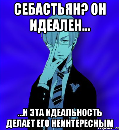 себастьян? он идеален... ...и эта идеальность делает его неинтересным