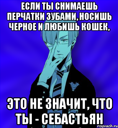 если ты снимаешь перчатки зубами, носишь черное и любишь кошек, это не значит, что ты - себастьян