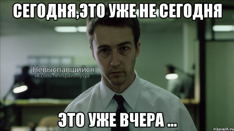 сегодня,это уже не сегодня это уже вчера ...