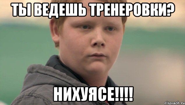 ты ведешь тренеровки? нихуясе!!!, Мем    нифигасе