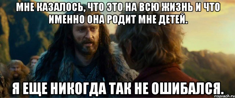 мне казалось, что это на всю жизнь и что именно она родит мне детей. я еще никогда так не ошибался.