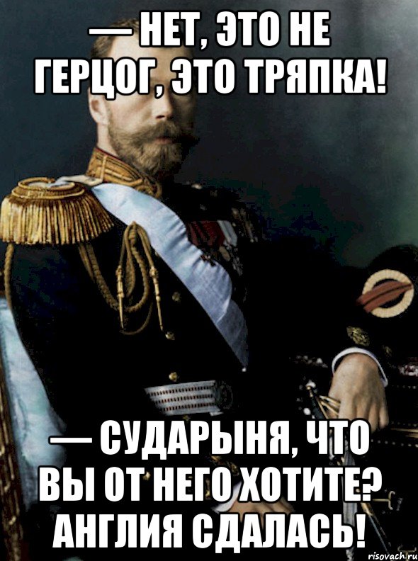 — нет, это не герцог, это тряпка! — сударыня, что вы от него хотите? англия сдалась!