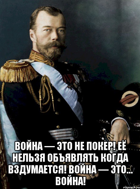  война — это не покер! её нельзя объявлять когда вздумается! война — это… война!