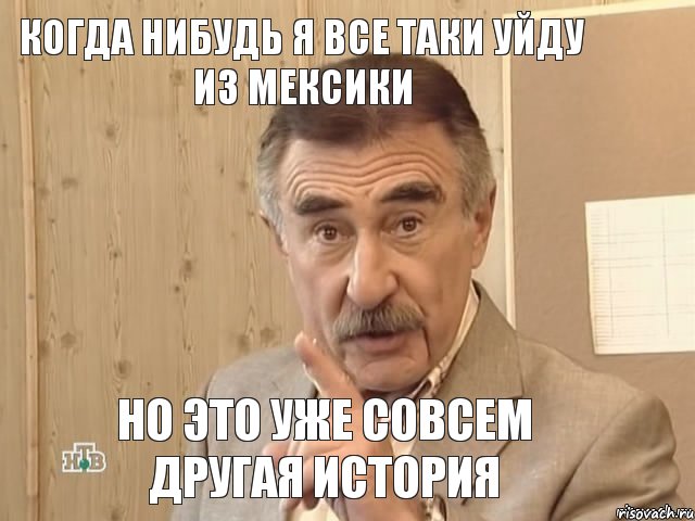 Когда нибудь я все таки уйду из Мексики Но это уже совсем другая история, Мем Каневский (Но это уже совсем другая история)