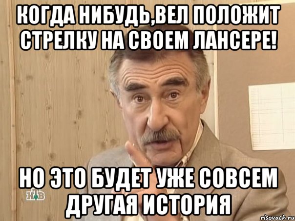 когда нибудь,вел положит стрелку на своем лансере! но это будет уже совсем другая история, Мем Каневский (Но это уже совсем другая история)