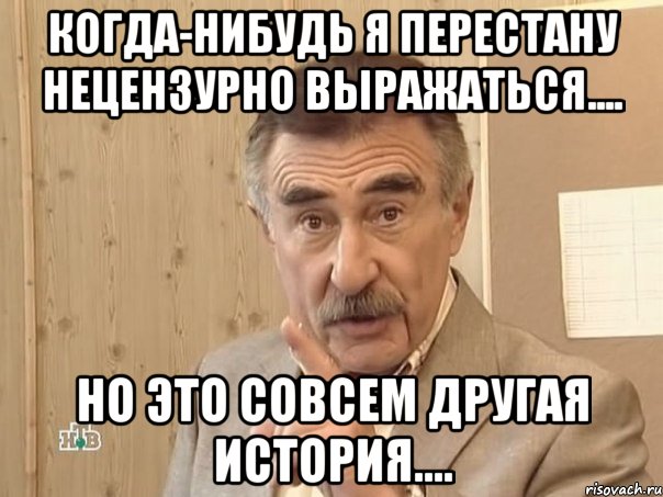 когда-нибудь я перестану нецензурно выражаться.... но это совсем другая история...., Мем Каневский (Но это уже совсем другая история)