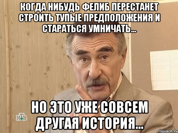 когда нибудь фелиб перестанет строить тупые предположения и стараться умничать... но это уже совсем другая история..., Мем Каневский (Но это уже совсем другая история)