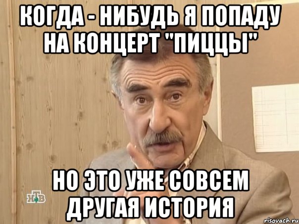 когда - нибудь я попаду на концерт "пиццы" но это уже совсем другая история, Мем Каневский (Но это уже совсем другая история)