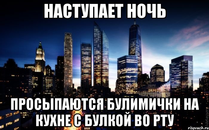 наступает ночь просыпаются булимички на кухне с булкой во рту, Мем ночь в городе