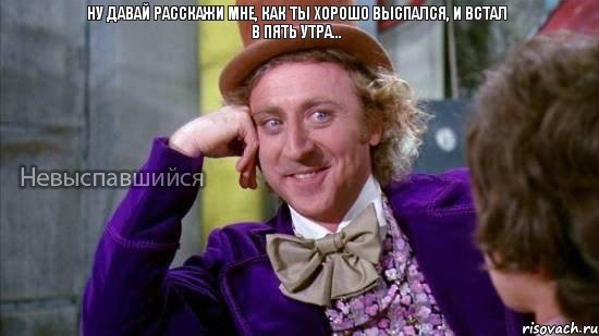 Ну давай расскажи мне, как ты хорошо выспался, и встал в пять утра..., Мем Ну давай расскажи мне