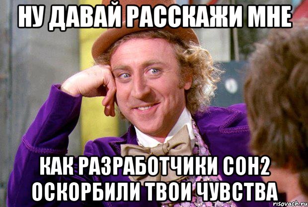 ну давай расскажи мне как разработчики coh2 оскорбили твои чувства, Мем Ну давай расскажи (Вилли Вонка)