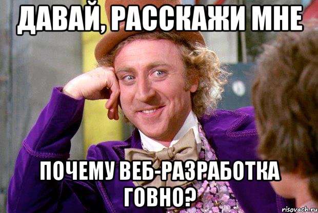 давай, расскажи мне почему веб-разработка говно?, Мем Ну давай расскажи (Вилли Вонка)