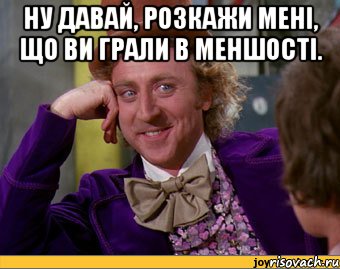 ну давай, розкажи мені, що ви грали в меншості. , Мем Ну давай расскажи (Вилли Вонка)