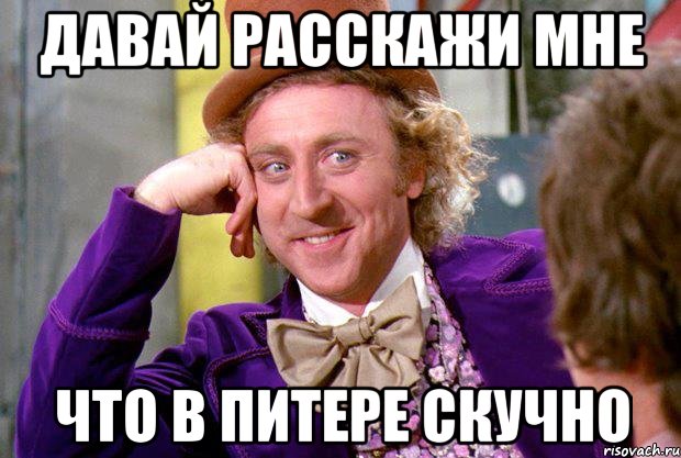 давай расскажи мне что в питере скучно, Мем Ну давай расскажи (Вилли Вонка)