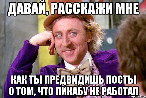 давай, расскажи мне как ты предвидишь посты о том, что пикабу не работал, Мем Ну давай расскажи (Вилли Вонка)