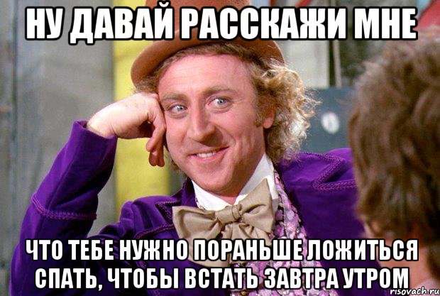 ну давай расскажи мне что тебе нужно пораньше ложиться спать, чтобы встать завтра утром, Мем Ну давай расскажи (Вилли Вонка)