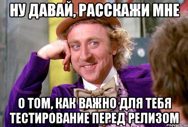 ну давай, расскажи мне о том, как важно для тебя тестирование перед релизом, Мем Ну давай расскажи (Вилли Вонка)