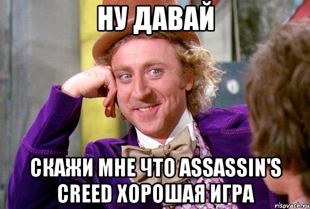 ну давай скажи мне что assassin's creed хорошая игра, Мем Ну давай расскажи (Вилли Вонка)