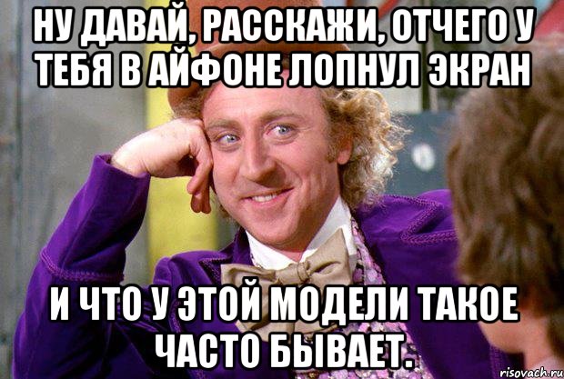 ну давай, расскажи, отчего у тебя в айфоне лопнул экран и что у этой модели такое часто бывает., Мем Ну давай расскажи (Вилли Вонка)