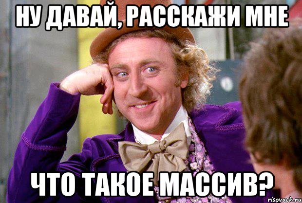 ну давай, расскажи мне что такое массив?, Мем Ну давай расскажи (Вилли Вонка)