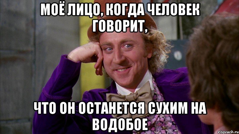 моё лицо, когда человек говорит, что он останется сухим на водобое, Мем Ну давай расскажи (Вилли Вонка)