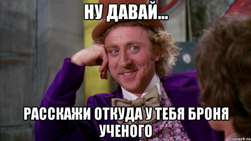 ну давай... расскажи откуда у тебя броня ученого, Мем Ну давай расскажи (Вилли Вонка)