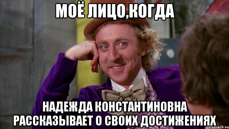 моё лицо,когда надежда константиновна рассказывает о своих достижениях, Мем Ну давай расскажи (Вилли Вонка)
