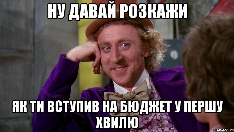 ну давай розкажи як ти вступив на бюджет у першу хвилю, Мем Ну давай расскажи (Вилли Вонка)