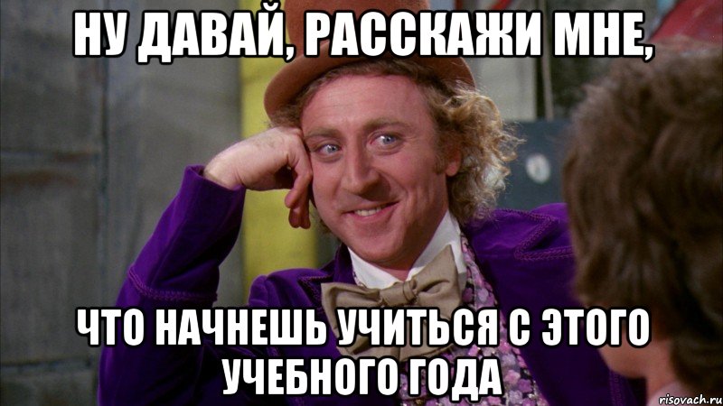 ну давай, расскажи мне, что начнешь учиться с этого учебного года, Мем Ну давай расскажи (Вилли Вонка)